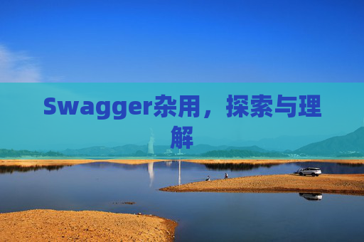 Swagger杂用，探索与理解