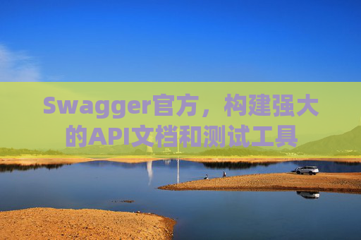 Swagger官方，构建强大的API文档和测试工具