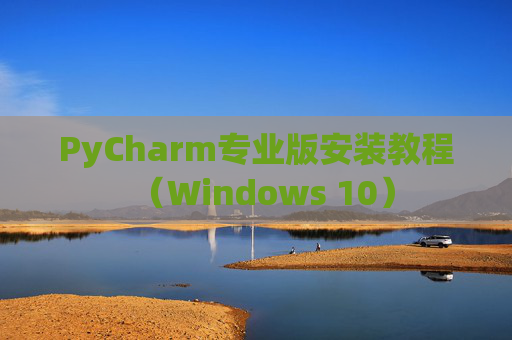 PyCharm专业版安装教程（Windows 10）